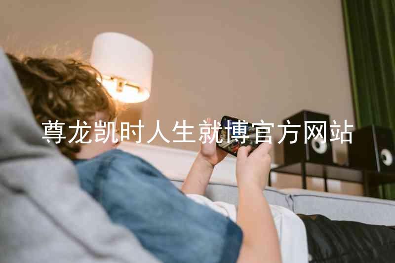 尊龙凯时人生就博官方网站