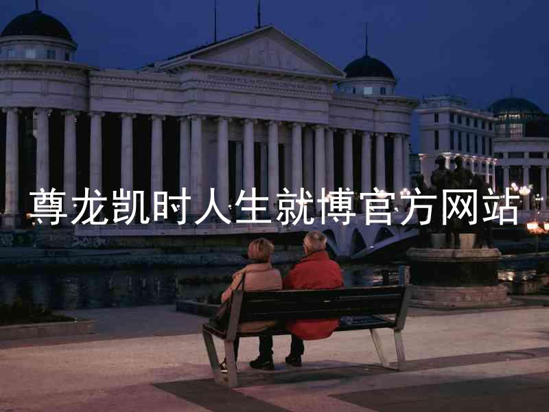尊龙凯时人生就博官方网站