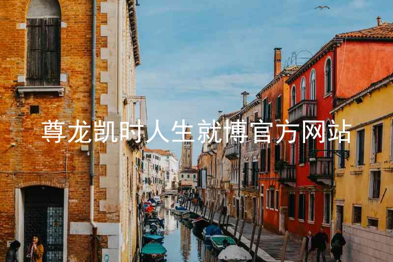 尊龙凯时人生就博官方网站